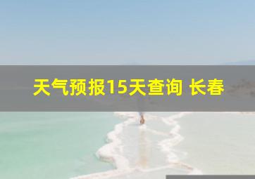 天气预报15天查询 长春